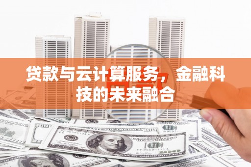 宜黄贷款与云计算服务，金融科技的未来融合