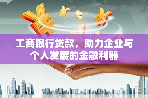 宜黄工商银行贷款，助力企业与个人发展的金融利器