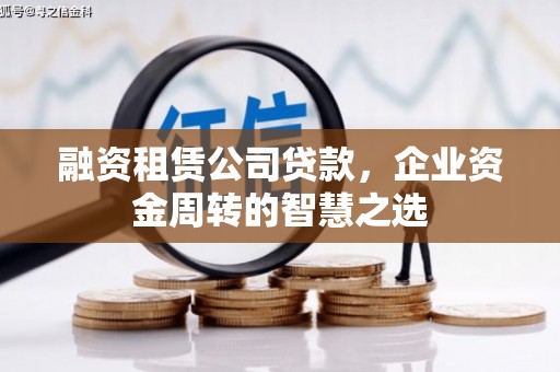 宜黄融资租赁公司贷款，企业资金周转的智慧之选
