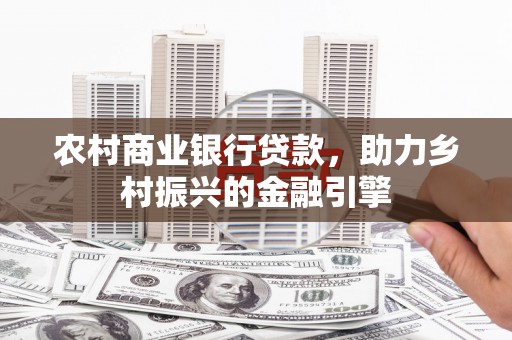 宜黄农村商业银行贷款，助力乡村振兴的金融引擎