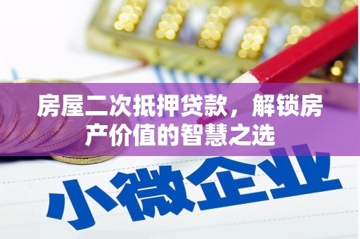 宜黄房屋二次抵押贷款，解锁房产价值的智慧之选