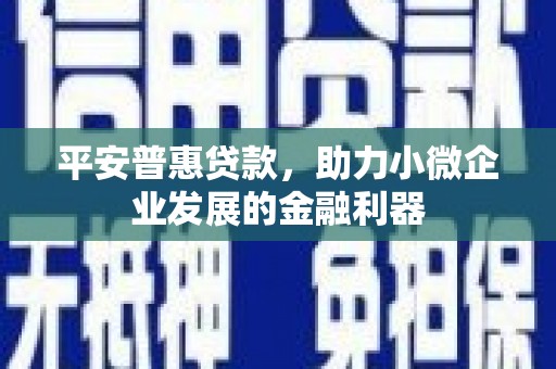 宜黄平安普惠贷款，助力小微企业发展的金融利器