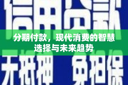 宜黄分期付款，现代消费的智慧选择与未来趋势
