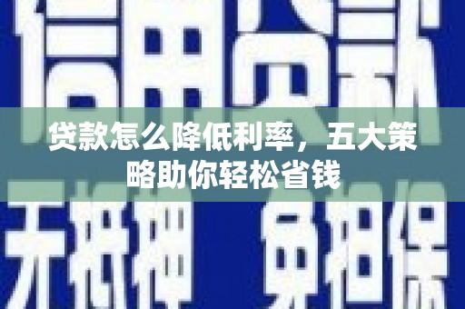 宜黄贷款怎么降低利率，五大策略助你轻松省钱