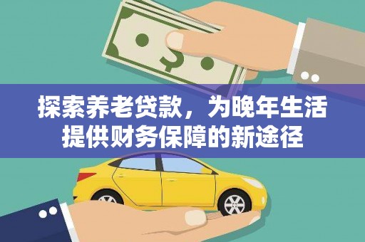 宜黄探索养老贷款，为晚年生活提供财务保障的新途径