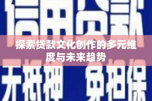 宜黄探索贷款文化创作的多元维度与未来趋势
