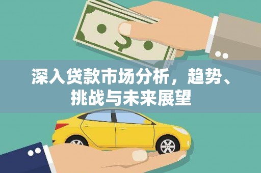 宜黄深入贷款市场分析，趋势、挑战与未来展望