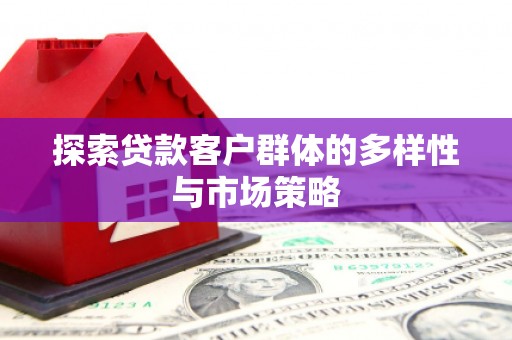 宜黄探索贷款客户群体的多样性与市场策略