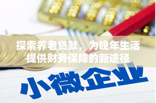 宜黄探索养老贷款，为晚年生活提供财务保障的新途径