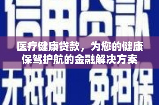 宜黄医疗健康贷款，为您的健康保驾护航的金融解决方案