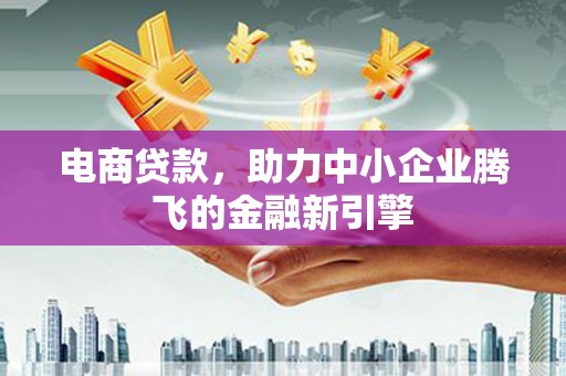 宜黄电商贷款，助力中小企业腾飞的金融新引擎