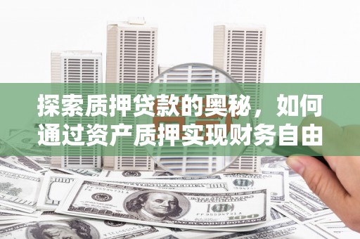 宜黄探索质押贷款的奥秘，如何通过资产质押实现财务自由