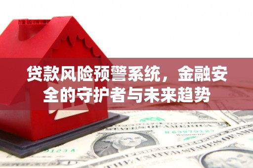 宜黄贷款风险预警系统，金融安全的守护者与未来趋势