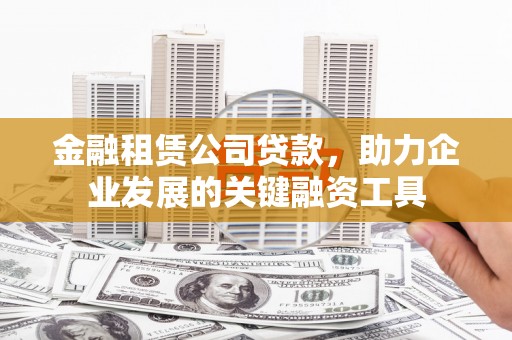 宜黄金融租赁公司贷款，助力企业发展的关键融资工具