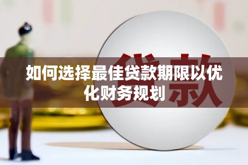 宜黄如何选择最佳贷款期限以优化财务规划