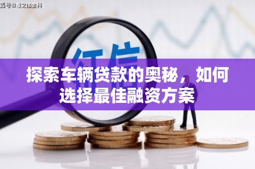 宜黄探索车辆贷款的奥秘，如何选择最佳融资方案