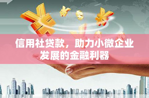 宜黄信用社贷款，助力小微企业发展的金融利器