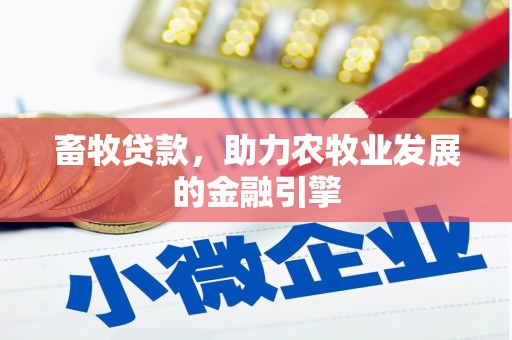 宜黄畜牧贷款，助力农牧业发展的金融引擎