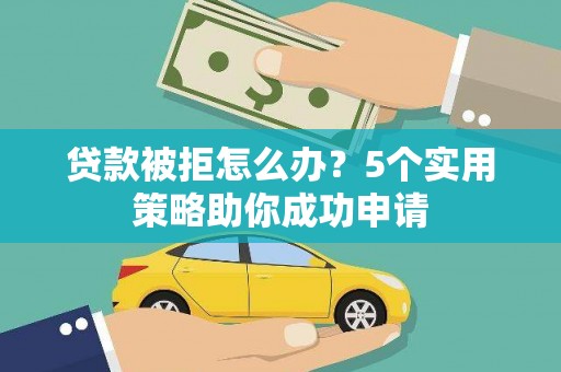 宜黄贷款被拒怎么办？5个实用策略助你成功申请