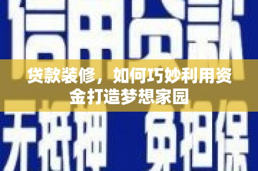 宜黄贷款装修，如何巧妙利用资金打造梦想家园