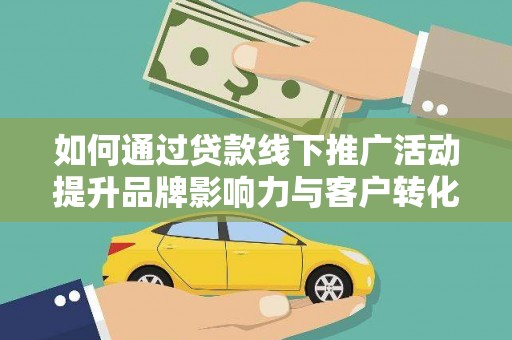 宜黄如何通过贷款线下推广活动提升品牌影响力与客户转化率