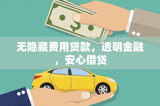 宜黄无隐藏费用贷款，透明金融，安心借贷