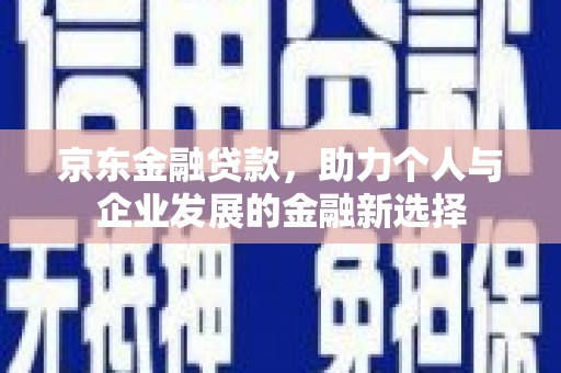 宜黄京东金融贷款，助力个人与企业发展的金融新选择