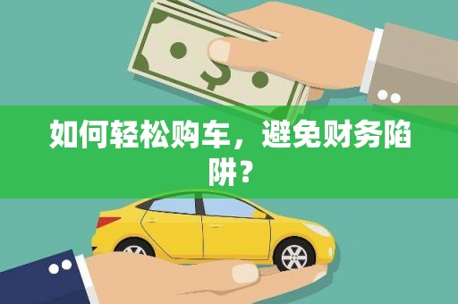 宜黄如何轻松购车，避免财务陷阱？