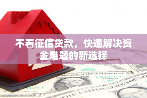 宜黄不看征信贷款，快速解决资金难题的新选择