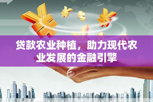 宜黄贷款农业种植，助力现代农业发展的金融引擎