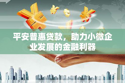 宜黄平安普惠贷款，助力小微企业发展的金融利器