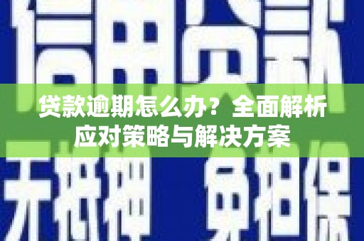 宜黄贷款逾期怎么办？全面解析应对策略与解决方案
