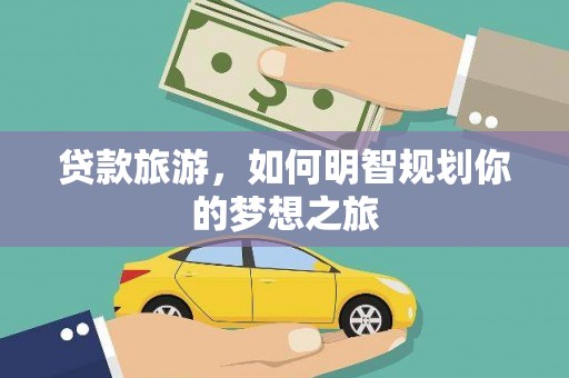 宜黄贷款旅游，如何明智规划你的梦想之旅