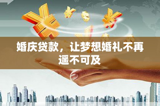 宜黄婚庆贷款，让梦想婚礼不再遥不可及