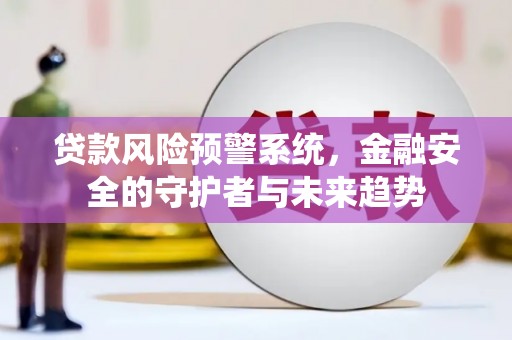 宜黄贷款风险预警系统，金融安全的守护者与未来趋势