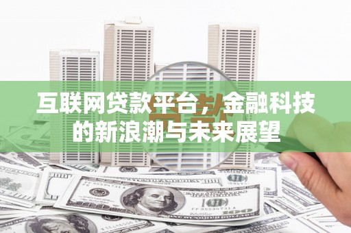 宜黄互联网贷款平台，金融科技的新浪潮与未来展望
