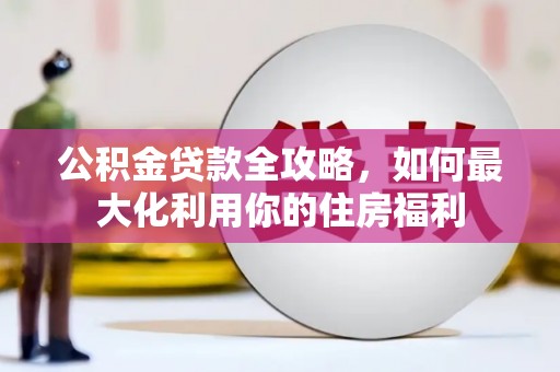 宜黄公积金贷款全攻略，如何最大化利用你的住房福利