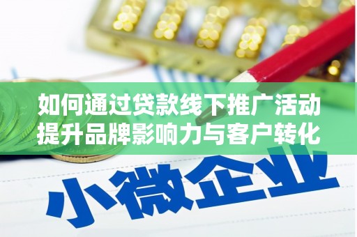 宜黄如何通过贷款线下推广活动提升品牌影响力与客户转化率