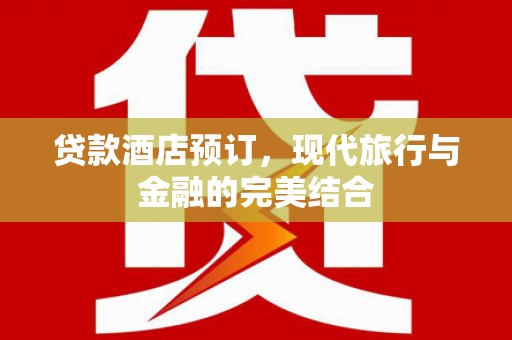 宜黄贷款酒店预订，现代旅行与金融的完美结合