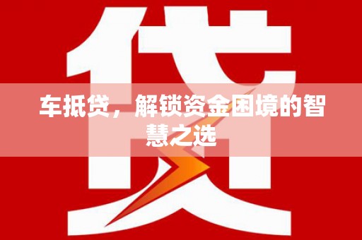 宜黄车抵贷，解锁资金困境的智慧之选