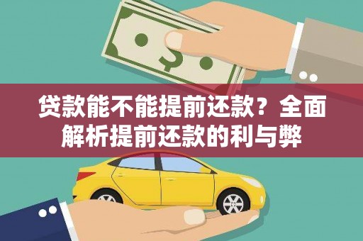 宜黄贷款能不能提前还款？全面解析提前还款的利与弊