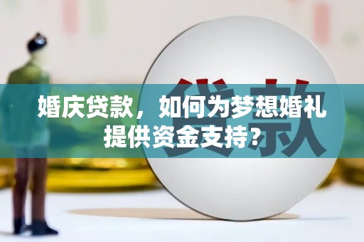 宜黄婚庆贷款，如何为梦想婚礼提供资金支持？