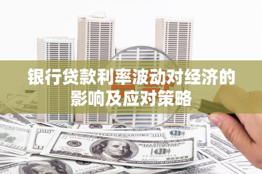 宜黄银行贷款利率波动对经济的影响及应对策略