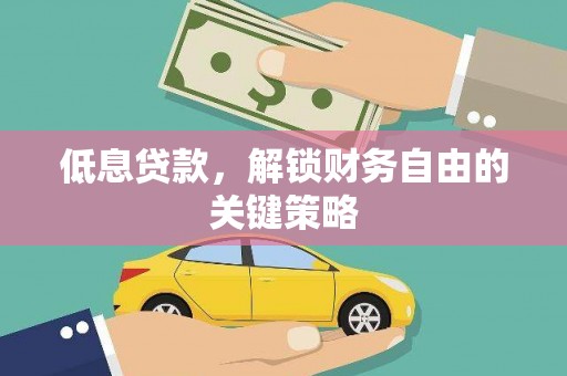 宜黄低息贷款，解锁财务自由的关键策略