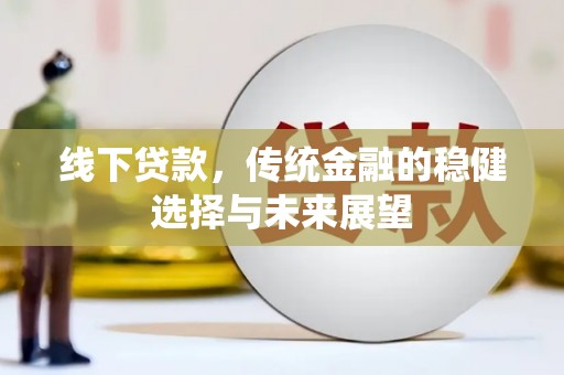宜黄线下贷款，传统金融的稳健选择与未来展望