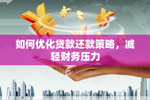 宜黄如何优化贷款还款策略，减轻财务压力