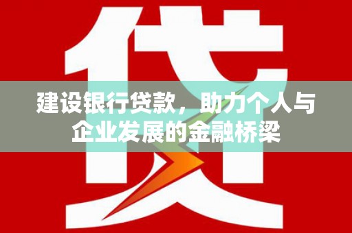宜黄建设银行贷款，助力个人与企业发展的金融桥梁