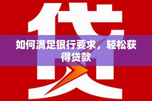 宜黄如何满足银行要求，轻松获得贷款