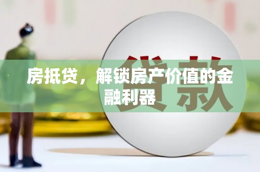 宜黄房抵贷，解锁房产价值的金融利器