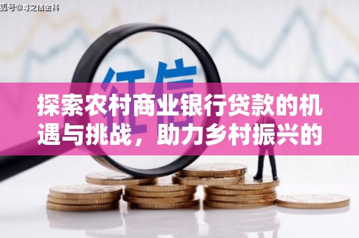 宜黄探索农村商业银行贷款的机遇与挑战，助力乡村振兴的金融引擎
